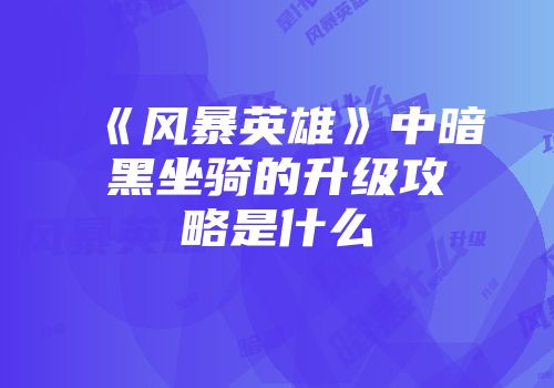 《风暴英雄》中暗黑坐骑的升级攻略是什么