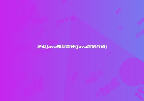 逆战java如何加锁(java加密代码)
