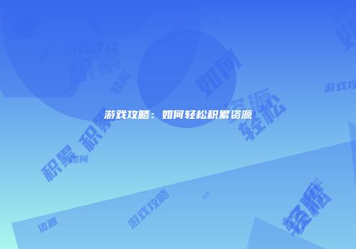 游戏攻略：如何轻松积累资源