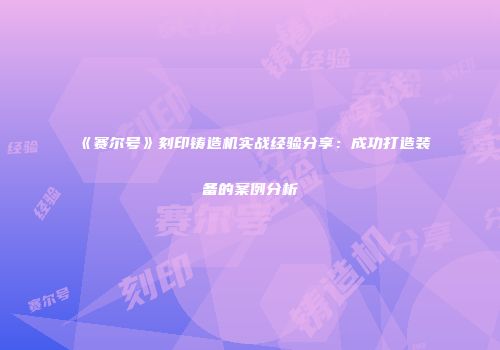 《赛尔号》刻印铸造机实战经验分享：成功打造装备的案例分析