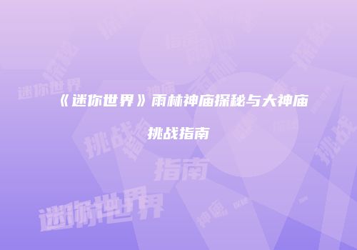 《迷你世界》雨林神庙探秘与大神庙挑战指南