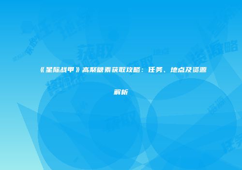 《星际战甲》高聚糖素获取攻略：任务、地点及资源解析