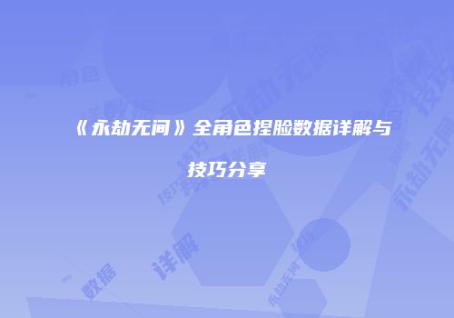 《永劫无间》全角色捏脸数据详解与技巧分享