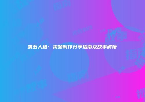 第五人格：视频制作分享指南及故事解析