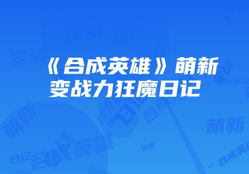 《合成英雄》萌新变战力狂魔日记