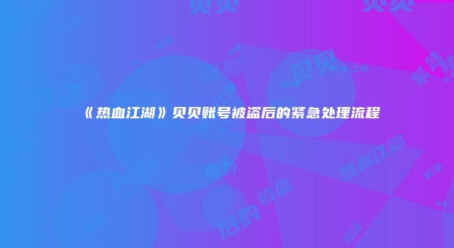 《热血江湖》贝贝账号被盗后的紧急处理流程