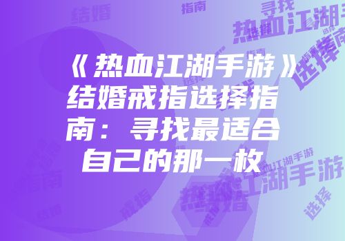 《热血江湖手游》结婚戒指选择指南：寻找最适合自己的那一枚