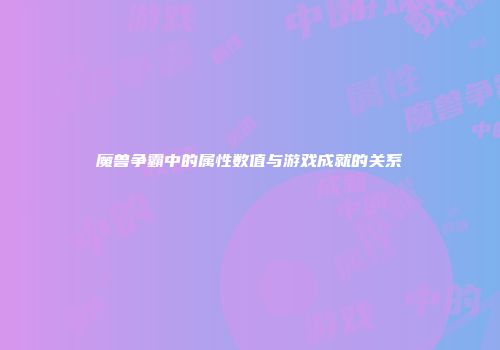 魔兽争霸中的属性数值与游戏成就的关系