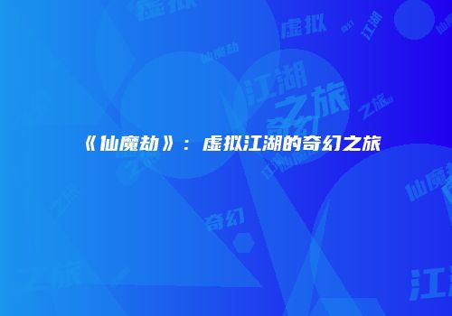 《仙魔劫》：虚拟江湖的奇幻之旅