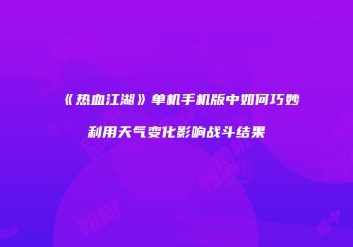 《热血江湖》单机手机版中如何巧妙利用天气变化影响战斗结果