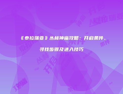 《泰拉瑞亚》丛林神庙攻略：开启条件、寻找步骤及进入技巧
