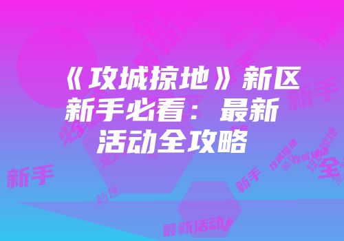 《攻城掠地》新区新手必看：最新活动全攻略