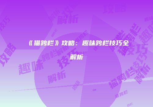 《猫跨栏》攻略：趣味跨栏技巧全解析