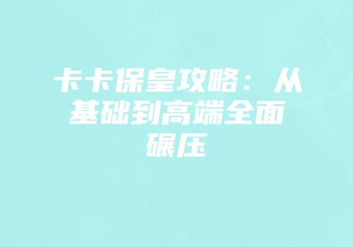卡卡保皇攻略：从基础到高端全面碾压