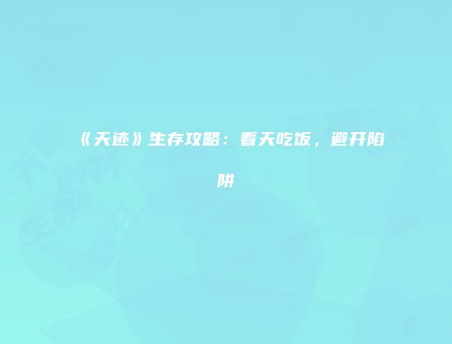 《天迹》生存攻略：看天吃饭，避开陷阱