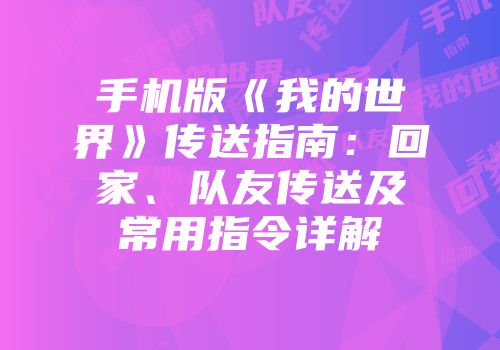手机版《我的世界》传送指南：回家、队友传送及常用指令详解