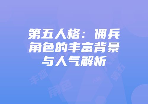 第五人格：佣兵角色的丰富背景与人气解析