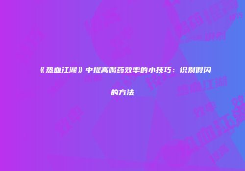 《热血江湖》中提高喝药效率的小技巧：识别假闪的方法