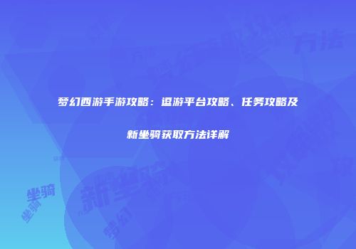 梦幻西游手游攻略：逗游平台攻略、任务攻略及新坐骑获取方法详解