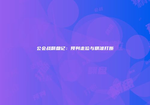 公会战翻盘记：预判走位与精准打断