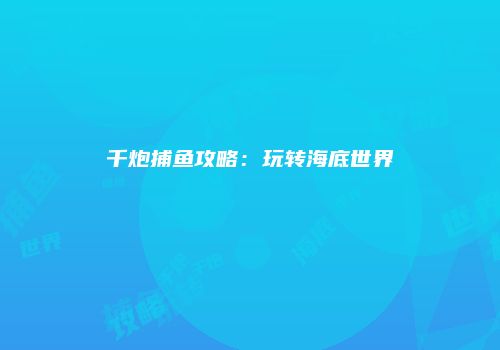 千炮捕鱼攻略：玩转海底世界