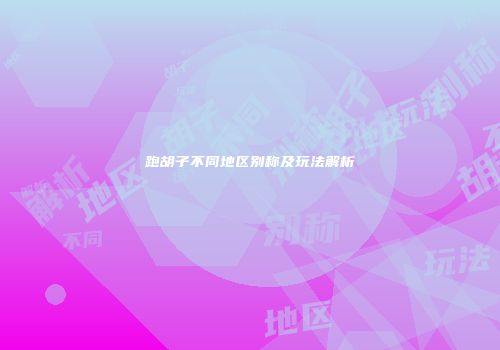 跑胡子不同地区别称及玩法解析