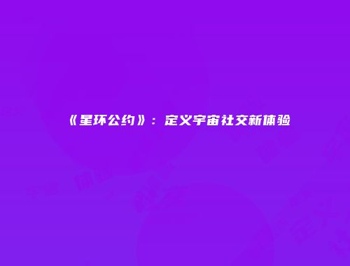 《星环公约》：定义宇宙社交新体验
