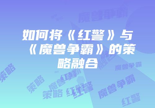 如何将《红警》与《魔兽争霸》的策略融合