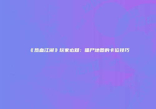 《热血江湖》玩家必知：僵尸地图的卡位技巧