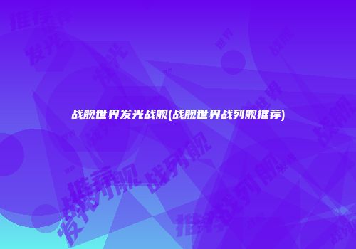 战舰世界发光战舰(战舰世界战列舰推荐)