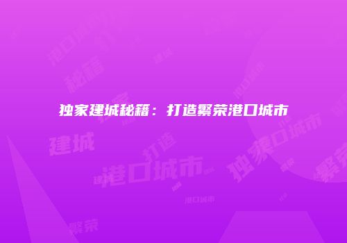 独家建城秘籍：打造繁荣港口城市