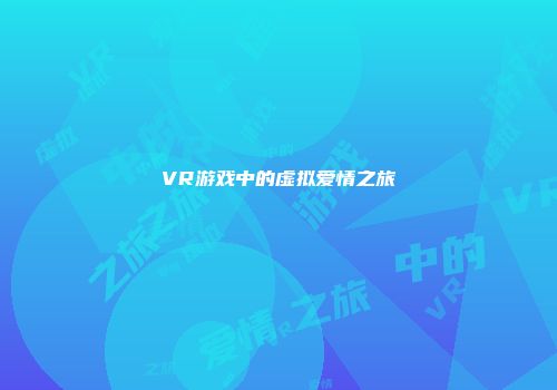 VR游戏中的虚拟爱情之旅