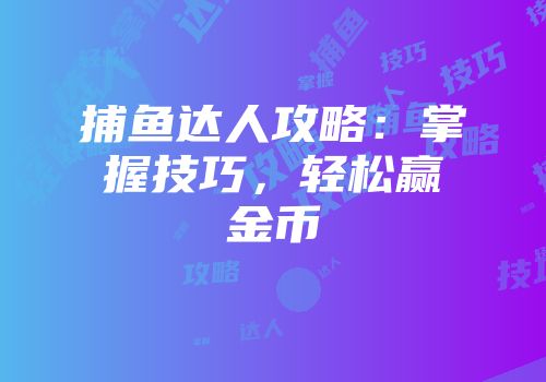 捕鱼达人攻略：掌握技巧，轻松赢金币