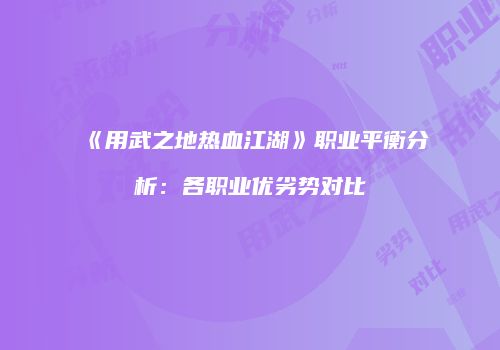 《用武之地热血江湖》职业平衡分析：各职业优劣势对比