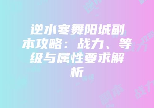 逆水寒舞阳城副本攻略：战力、等级与属性要求解析