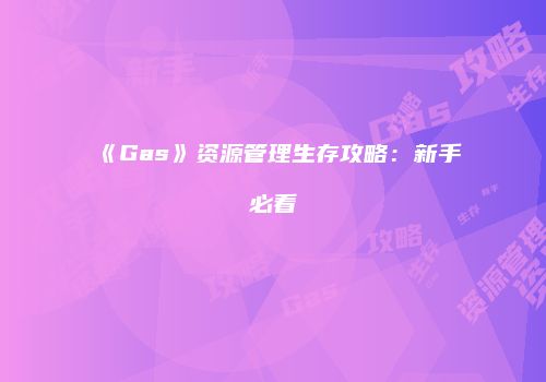 《Gas》资源管理生存攻略：新手必看