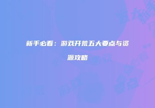 新手必看：游戏开荒五大要点与资源攻略