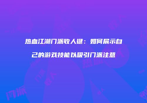 热血江湖门派收人键：如何展示自己的游戏技能以吸引门派注意