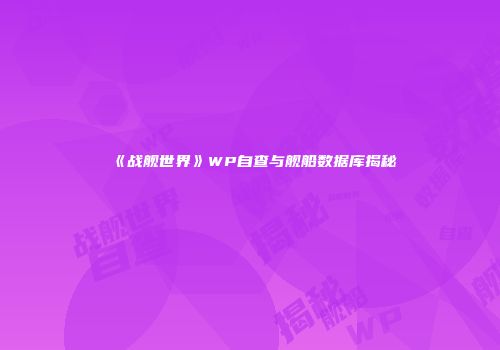 《战舰世界》WP自查与舰船数据库揭秘