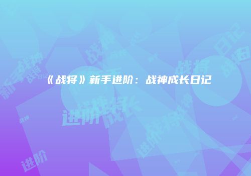 《战将》新手进阶：战神成长日记