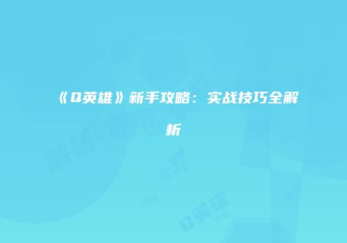 《Q英雄》新手攻略：实战技巧全解析