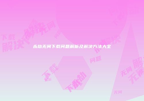 永劫无间下载问题解析及解决方法大全