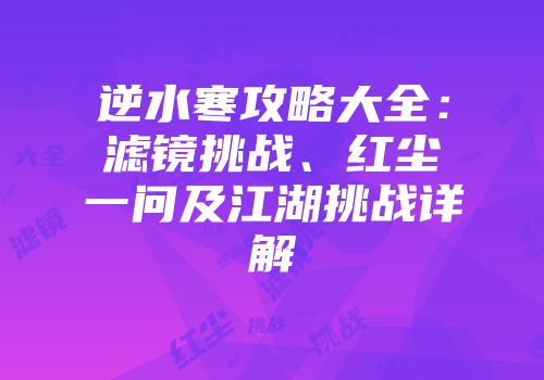 逆水寒攻略大全：滤镜挑战、红尘一问及江湖挑战详解