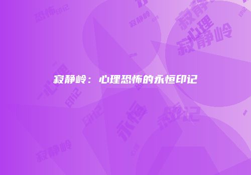 寂静岭：心理恐怖的永恒印记