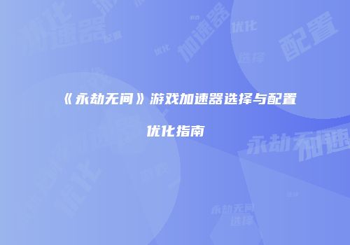 《永劫无间》游戏加速器选择与配置优化指南