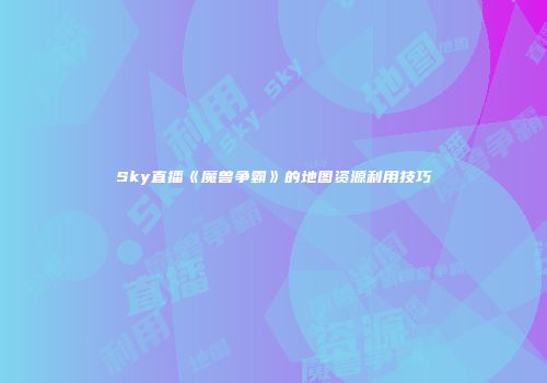 Sky直播《魔兽争霸》的地图资源利用技巧