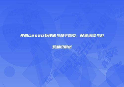 奔腾G2020处理器与和平精英：配置选择与游戏知识解析