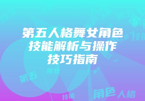 第五人格舞女角色技能解析与操作技巧指南