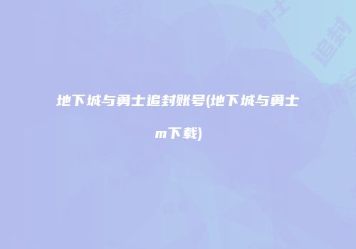 地下城与勇士追封账号(地下城与勇士m下载)