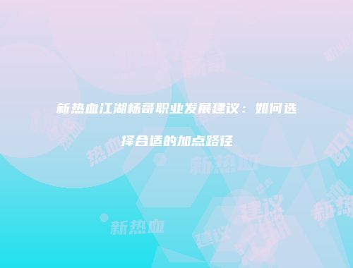 新热血江湖杨哥职业发展建议：如何选择合适的加点路径